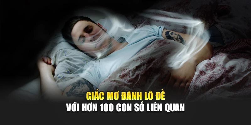 Giải Mã Giấc Mơ Đánh Lô Đề Theo Logic Tâm Linh Hiệu Quả 6 Giấc mơ đánh lô đề với hơn 100 con số liên quan